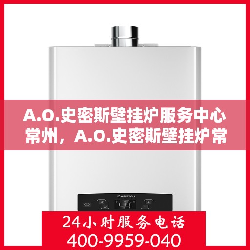 A.O.史密斯壁挂炉服务中心常州，A.O.史密斯壁挂炉常州服务中心，专业维修与贴心服务