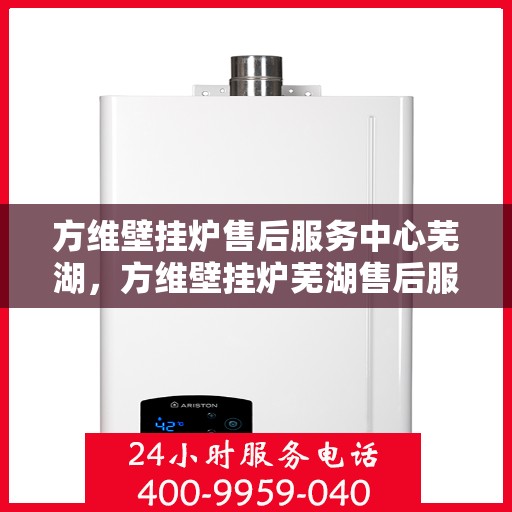 方维壁挂炉售后服务中心芜湖，方维壁挂炉芜湖售后服务中心，专业维修，贴心服务