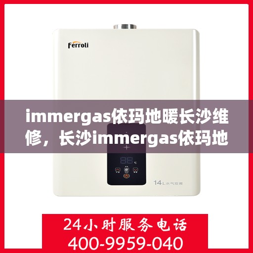 immergas依玛地暖长沙维修，长沙immergas依玛地暖专业维修服务