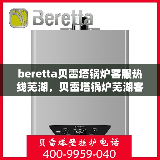 beretta贝雷塔锅炉客服热线芜湖，贝雷塔锅炉芜湖客服热线详解