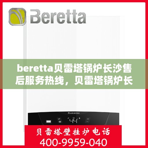 beretta贝雷塔锅炉长沙售后服务热线，贝雷塔锅炉长沙售后服务热线，专业团队为您提供全方位技术支持与解决方案