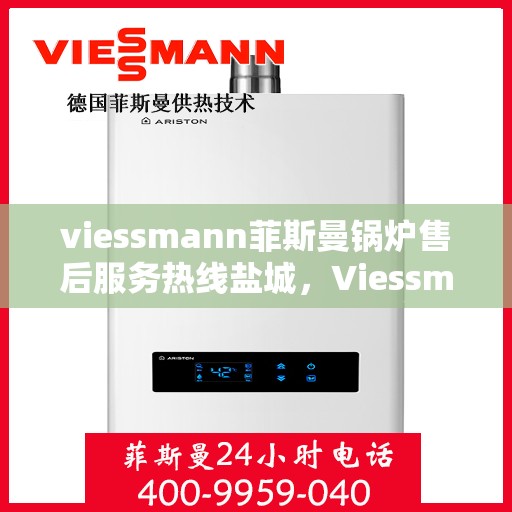 viessmann菲斯曼锅炉售后服务热线盐城，Viessmann菲斯曼锅炉盐城售后服务热线及专业维修支持