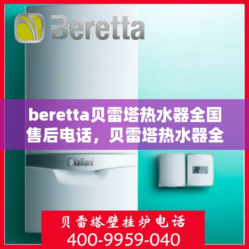 beretta贝雷塔热水器全国售后电话，贝雷塔热水器全国售后热线及服务保障解析