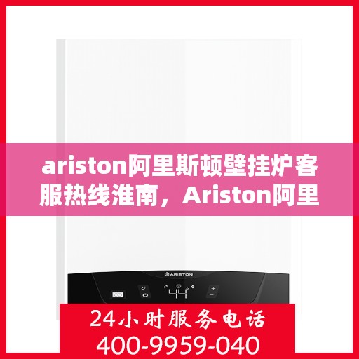 ariston阿里斯顿壁挂炉客服热线淮南，Ariston阿里斯顿壁挂炉客服热线，淮南专业支持与解决方案