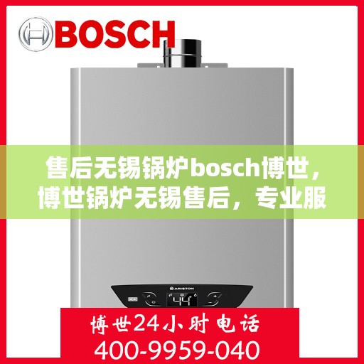 售后无锡锅炉bosch博世，博世锅炉无锡售后，专业服务的品质承诺