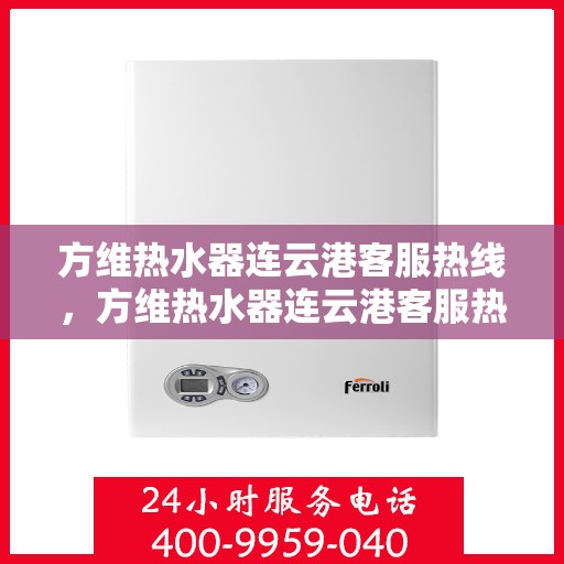 方维热水器连云港客服热线，方维热水器连云港客服热线，专业解决您的热水问题