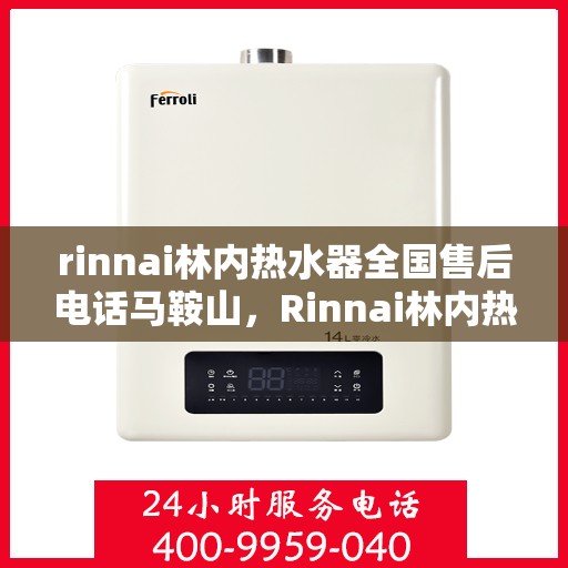 rinnai林内热水器全国售后电话马鞍山，Rinnai林内热水器马鞍山售后热线全国服务电话