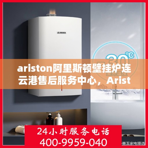 ariston阿里斯顿壁挂炉连云港售后服务中心，Ariston阿里斯顿壁挂炉连云港售后服务中心，专业维修，贴心服务