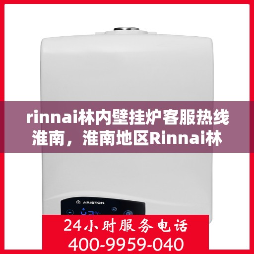 rinnai林内壁挂炉客服热线淮南，淮南地区Rinnai林内壁挂炉客服热线全解析