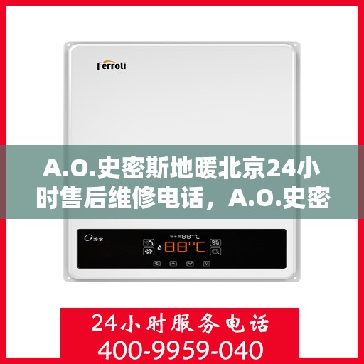 A.O.史密斯地暖北京24小时售后维修电话，A.O.史密斯地暖北京全天候售后维修服务热线