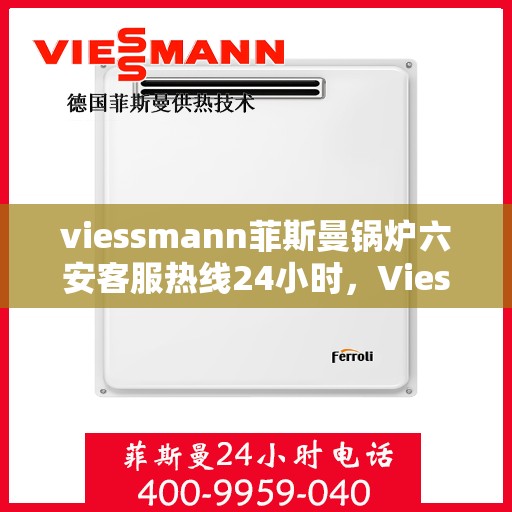 viessmann菲斯曼锅炉六安客服热线24小时，Viessmann菲斯曼锅炉六安24小时客户服务热线