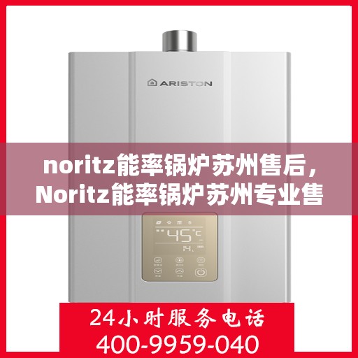 noritz能率锅炉苏州售后，Noritz能率锅炉苏州专业售后服务指南