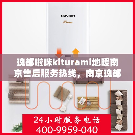 瑰都啦咪kiturami地暖南京售后服务热线，南京瑰都啦咪Kiturami地暖售后服务热线及支持服务解析