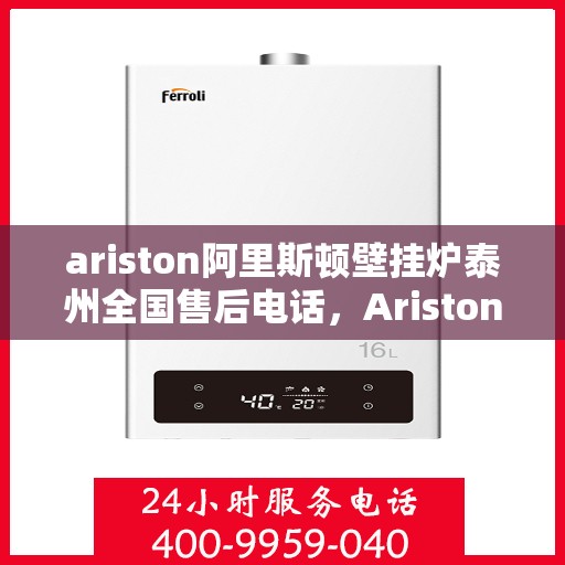ariston阿里斯顿壁挂炉泰州全国售后电话，Ariston阿里斯顿壁挂炉泰州售后服务热线全解析