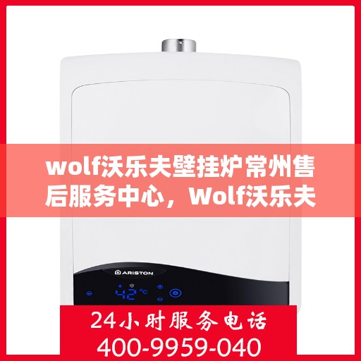 wolf沃乐夫壁挂炉常州售后服务中心，Wolf沃乐夫壁挂炉常州专业售后服务中心