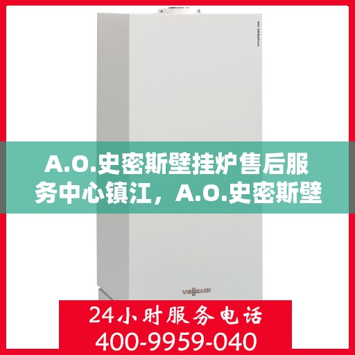 A.O.史密斯壁挂炉售后服务中心镇江，A.O.史密斯壁挂炉镇江售后服务中心，专业维修，贴心服务