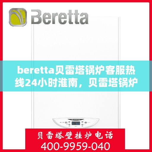 beretta贝雷塔锅炉客服热线24小时淮南，贝雷塔锅炉淮南24小时客服热线，随时为您解答