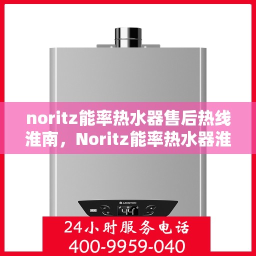 noritz能率热水器售后热线淮南，Noritz能率热水器淮南售后热线全解析