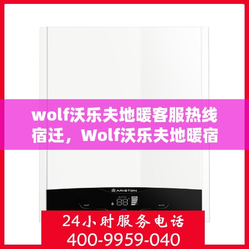wolf沃乐夫地暖客服热线宿迁，Wolf沃乐夫地暖宿迁客服热线指南