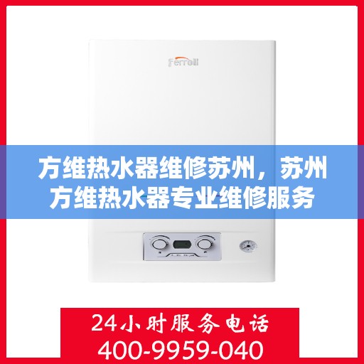 方维热水器维修苏州，苏州方维热水器专业维修服务