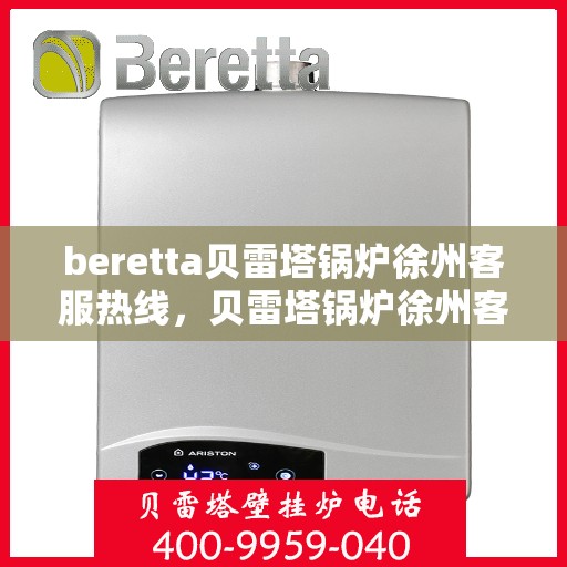beretta贝雷塔锅炉徐州客服热线，贝雷塔锅炉徐州客服热线，专业支持与解决方案一站式服务