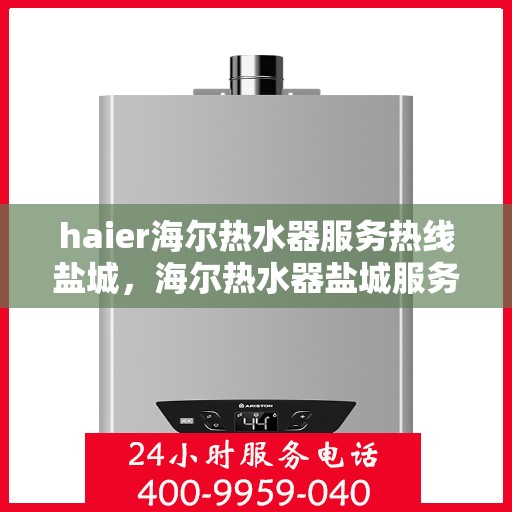 haier海尔热水器服务热线盐城，海尔热水器盐城服务热线，专业解决您的热水需求