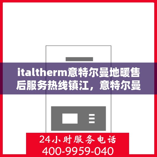 italtherm意特尔曼地暖售后服务热线镇江，意特尔曼地暖镇江售后服务热线，专业解决您的温暖问题