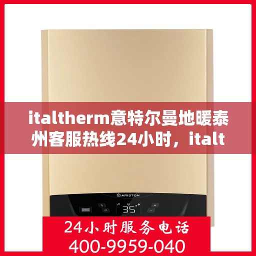 italtherm意特尔曼地暖泰州客服热线24小时，italtherm意特尔曼地暖泰州全天候客服热线，贴心温暖您的生活
