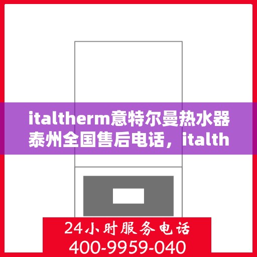 italtherm意特尔曼热水器泰州全国售后电话，italtherm意特尔曼热水器泰州售后全国服务热线公布
