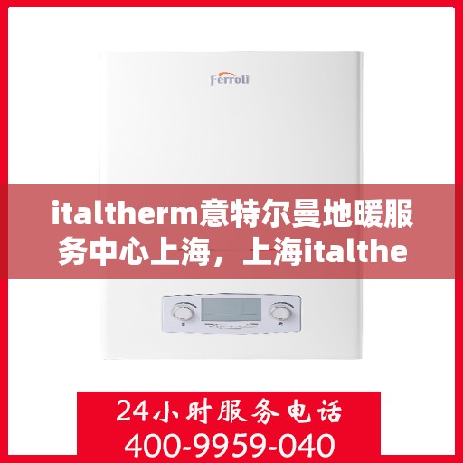 italtherm意特尔曼地暖服务中心上海，上海italtherm意特尔曼地暖服务中心，专业温暖您的生活