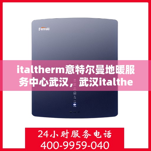 italtherm意特尔曼地暖服务中心武汉，武汉italtherm意特尔曼地暖服务中心，专业温暖您的生活