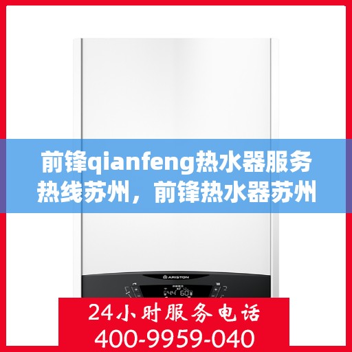 前锋qianfeng热水器服务热线苏州，前锋热水器苏州服务热线，专业解决您的热水需求