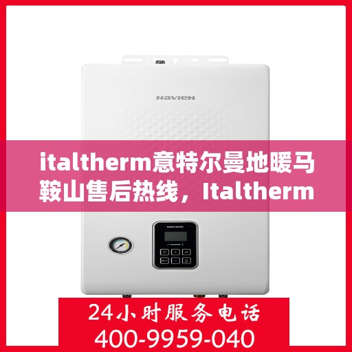 italtherm意特尔曼地暖马鞍山售后热线，Italtherm意特尔曼地暖马鞍山售后服务热线及支持指南