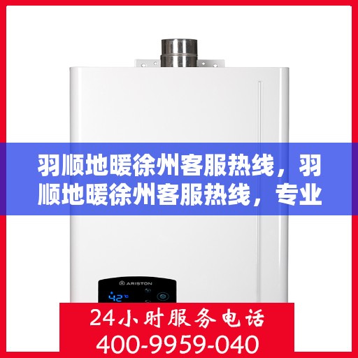 羽顺地暖徐州客服热线，羽顺地暖徐州客服热线，专业解答，温暖您的生活