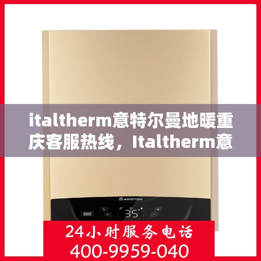 italtherm意特尔曼地暖重庆客服热线，Italtherm意特尔曼地暖重庆客服热线，专业解答，温暖您的生活