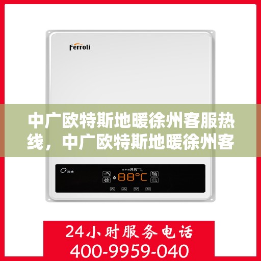 中广欧特斯地暖徐州客服热线，中广欧特斯地暖徐州客服热线，专业解答，温暖您的生活
