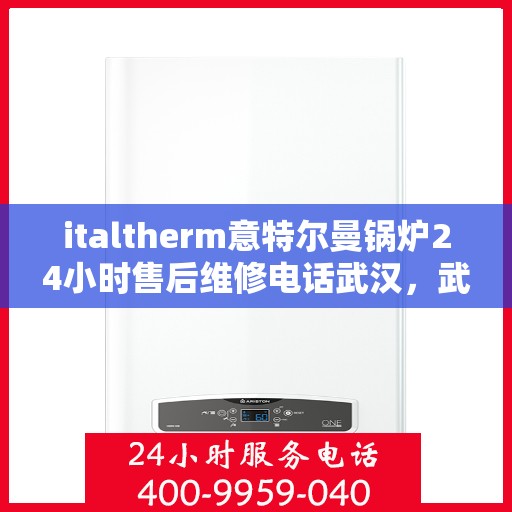 italtherm意特尔曼锅炉24小时售后维修电话武汉，武汉italtherm意特尔曼锅炉全天候售后维修服务热线