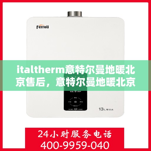 italtherm意特尔曼地暖北京售后，意特尔曼地暖北京售后服务中心，专业维修与贴心服务