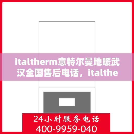 italtherm意特尔曼地暖武汉全国售后电话，italtherm意特尔曼地暖武汉售后服务热线及全国售后电话汇总