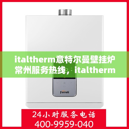 italtherm意特尔曼壁挂炉常州服务热线，italtherm意特尔曼壁挂炉常州服务热线，专业团队，贴心服务