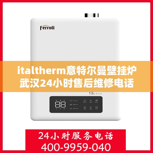 italtherm意特尔曼壁挂炉武汉24小时售后维修电话，意特尔曼壁挂炉武汉售后维修热线全天候为您服务