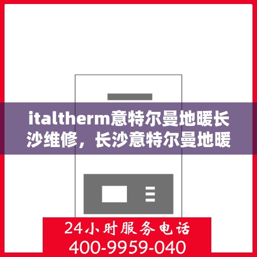italtherm意特尔曼地暖长沙维修，长沙意特尔曼地暖专业维修服务