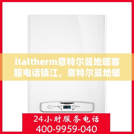 italtherm意特尔曼地暖客服电话镇江，意特尔曼地暖镇江客服热线及咨询指南