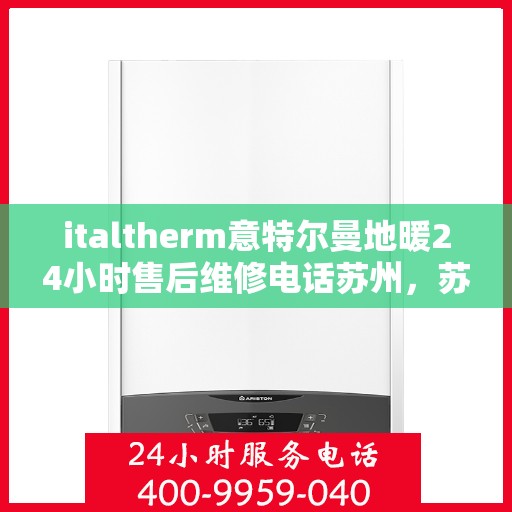 italtherm意特尔曼地暖24小时售后维修电话苏州，苏州italtherm意特尔曼地暖专业售后维修团队，全天候服务热线，保障您的温暖无忧