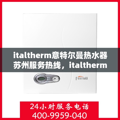 italtherm意特尔曼热水器苏州服务热线，italtherm意特尔曼热水器苏州服务热线，专业团队，贴心服务
