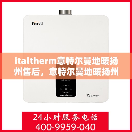 italtherm意特尔曼地暖扬州售后，意特尔曼地暖扬州售后，专业维修与优质服务