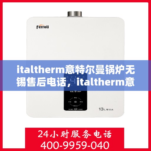 italtherm意特尔曼锅炉无锡售后电话，italtherm意特尔曼锅炉无锡售后服务中心联系电话及服务一览