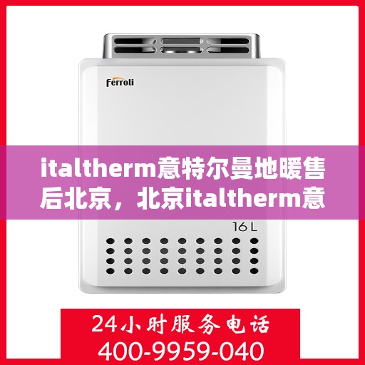 italtherm意特尔曼地暖售后北京，北京italtherm意特尔曼地暖专业售后服务
