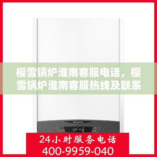 樱雪锅炉淮南客服电话，樱雪锅炉淮南客服热线及联系方式
