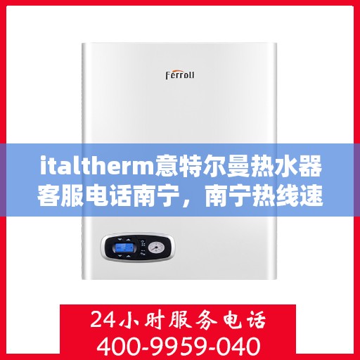 italtherm意特尔曼热水器客服电话南宁，南宁热线速递，寻找意特尔曼热水器客服专线